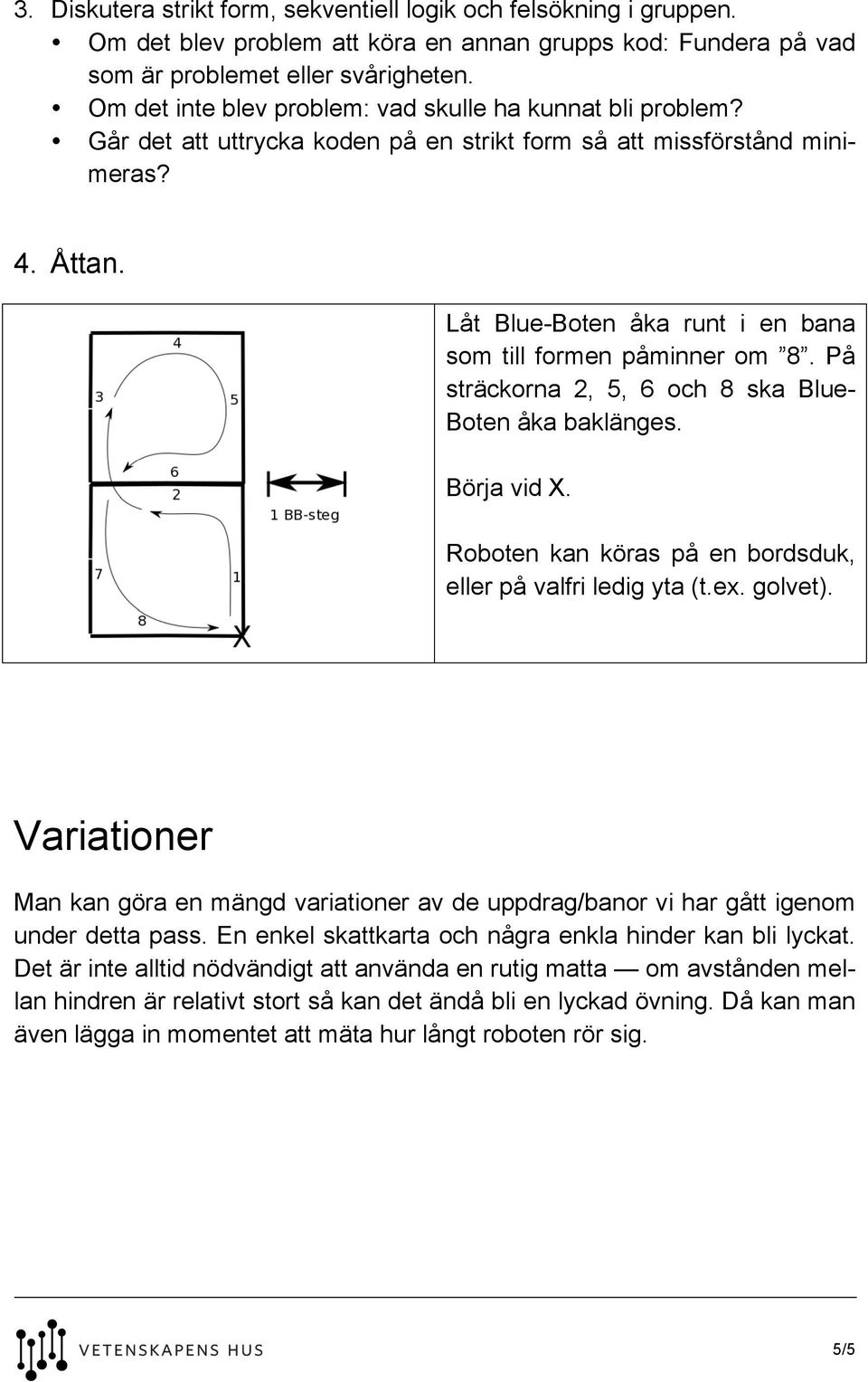 Låt Blue-Boten åka runt i en bana som till formen påminner om 8. På sträckorna 2, 5, 6 och 8 ska Blue- Boten åka baklänges. Börja vid X. Roboten kan köras på en bordsduk, eller på valfri ledig yta (t.