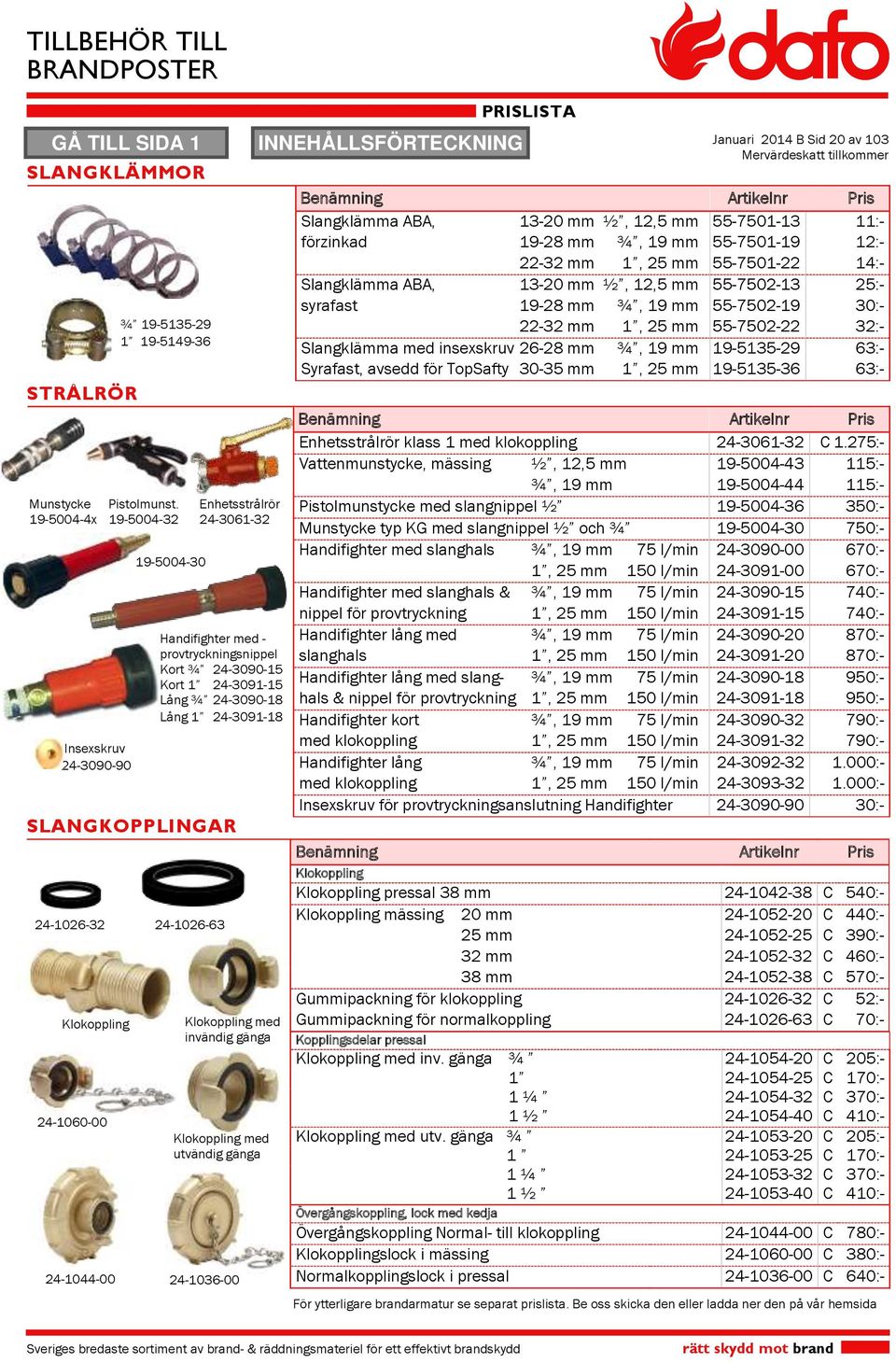 invändig gänga Klokoppling med utvändig gänga --00 Januari 0 B Sid 0 av Benämning Artikelnr Pris Slangklämma ABA, -0 mm ½,, mm -0- :- förzinkad - mm ¾, mm -0- :- - mm, mm -0- :- Slangklämma ABA, -0