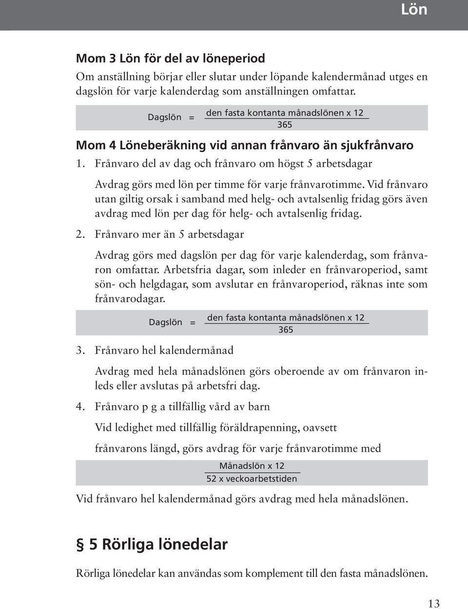 Vid frånvaro utan giltig orsak i samband med helg- och avtalsenlig fridag görs även avdrag med lön per dag för helg- och avtalsenlig fridag. 2.