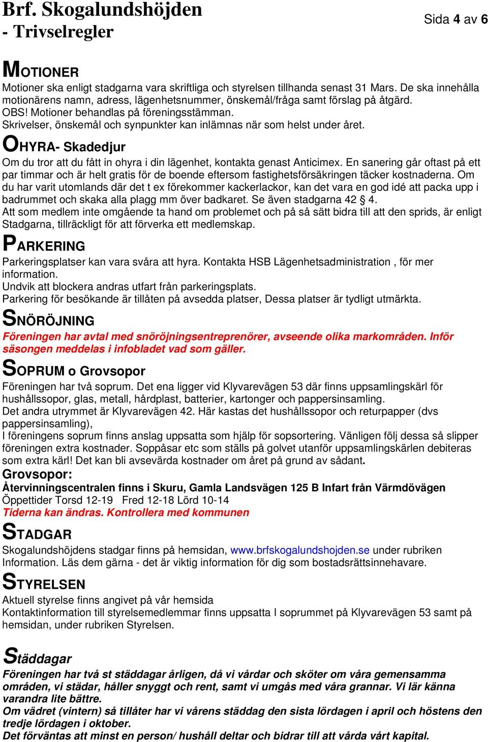 Skrivelser, önskemål och synpunkter kan inlämnas när som helst under året. OHYRA- Skadedjur Om du tror att du fått in ohyra i din lägenhet, kontakta genast Anticimex.