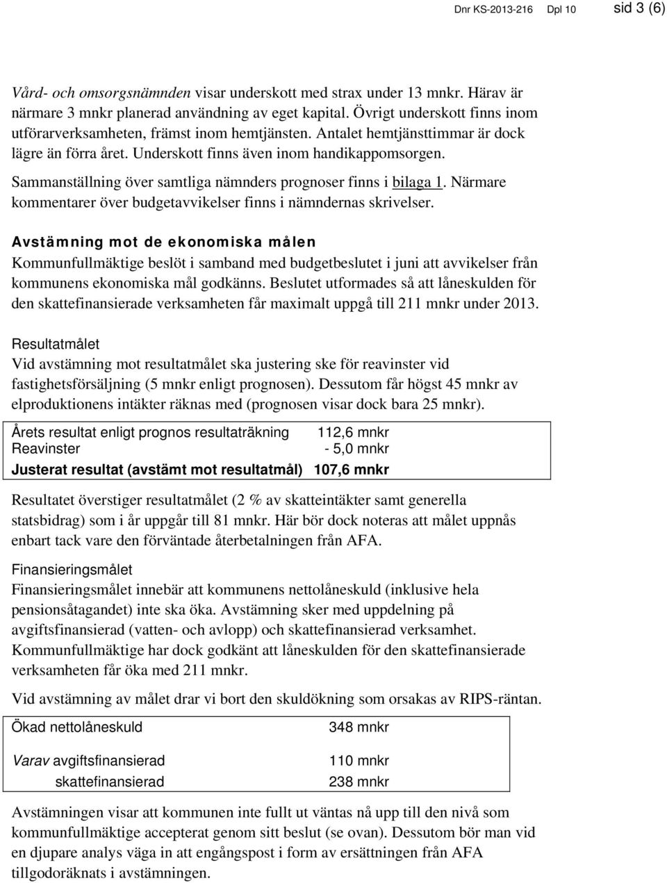 Sammanställning över samtliga nämnders prognoser finns i bilaga 1. Närmare kommentarer över budgetavvikelser finns i nämndernas skrivelser.