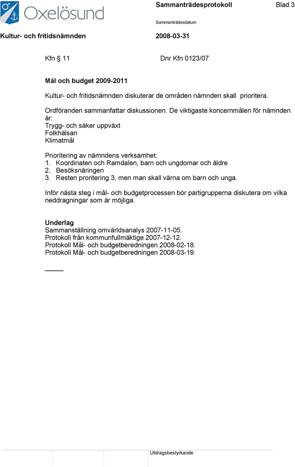 Besöksnäringen 3. Resten proritering 3, men man skall värna om barn och unga. Inför nästa steg i mål- och budgetprocessen bör partigrupperna diskutera om vilka neddragningar som är möjliga.