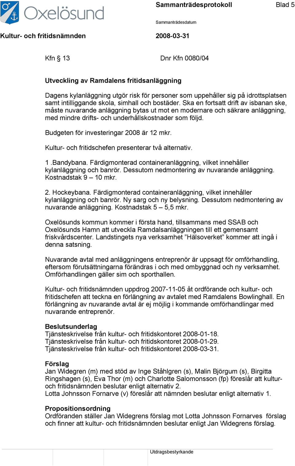 Budgeten för investeringar 2008 är 12 mkr. Kultur- och fritidschefen presenterar två alternativ. 1.Bandybana. Färdigmonterad containeranläggning, vilket innehåller kylanläggning och banrör.