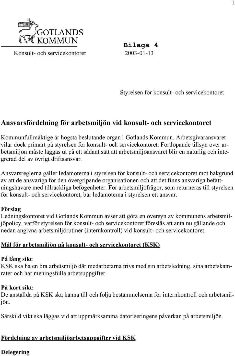 Fortlöpande tillsyn över arbetsmiljön måste läggas ut på ett sådant sätt att arbetsmiljöansvaret blir en naturlig och integrerad del av övrigt driftsansvar.