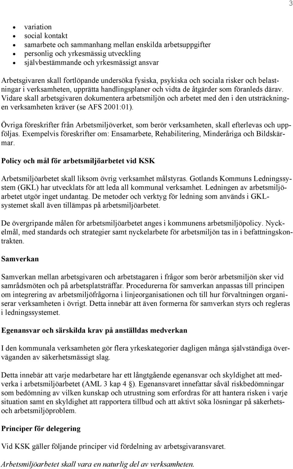 Vidare skall arbetsgivaren dokumentera arbetsmiljön och arbetet med den i den utsträckningen verksamheten kräver (se AFS 2001:01).