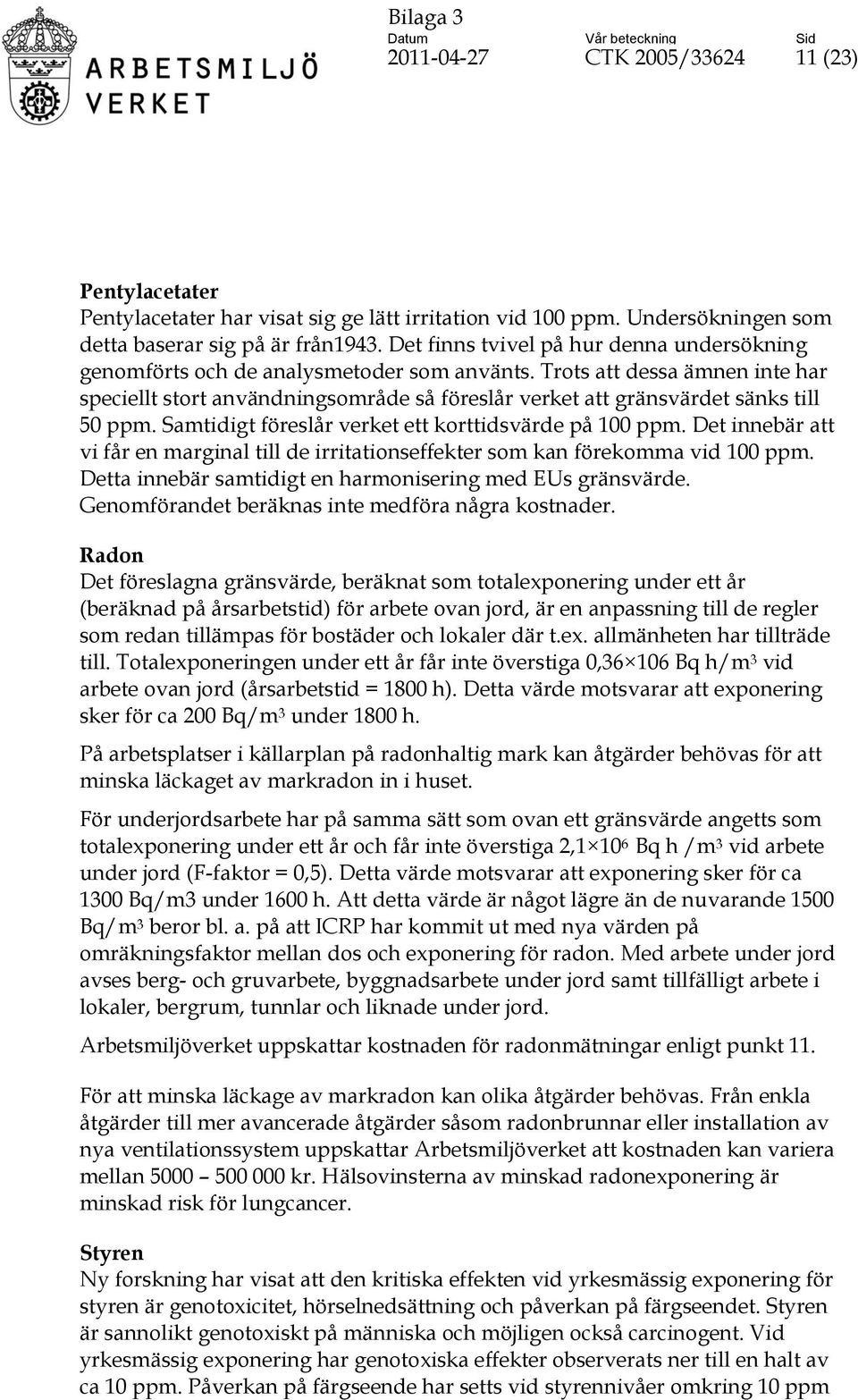 Trots att dessa ämnen inte har speciellt stort användningsområde så föreslår verket att gränsvärdet sänks till 50 ppm. Samtidigt föreslår verket ett korttidsvärde på 100 ppm.