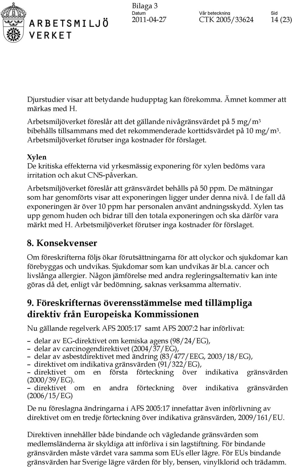 Arbetsmiljöverket förutser inga kostnader för förslaget. Xylen De kritiska effekterna vid yrkesmässig exponering för xylen bedöms vara irritation och akut CNS-påverkan.