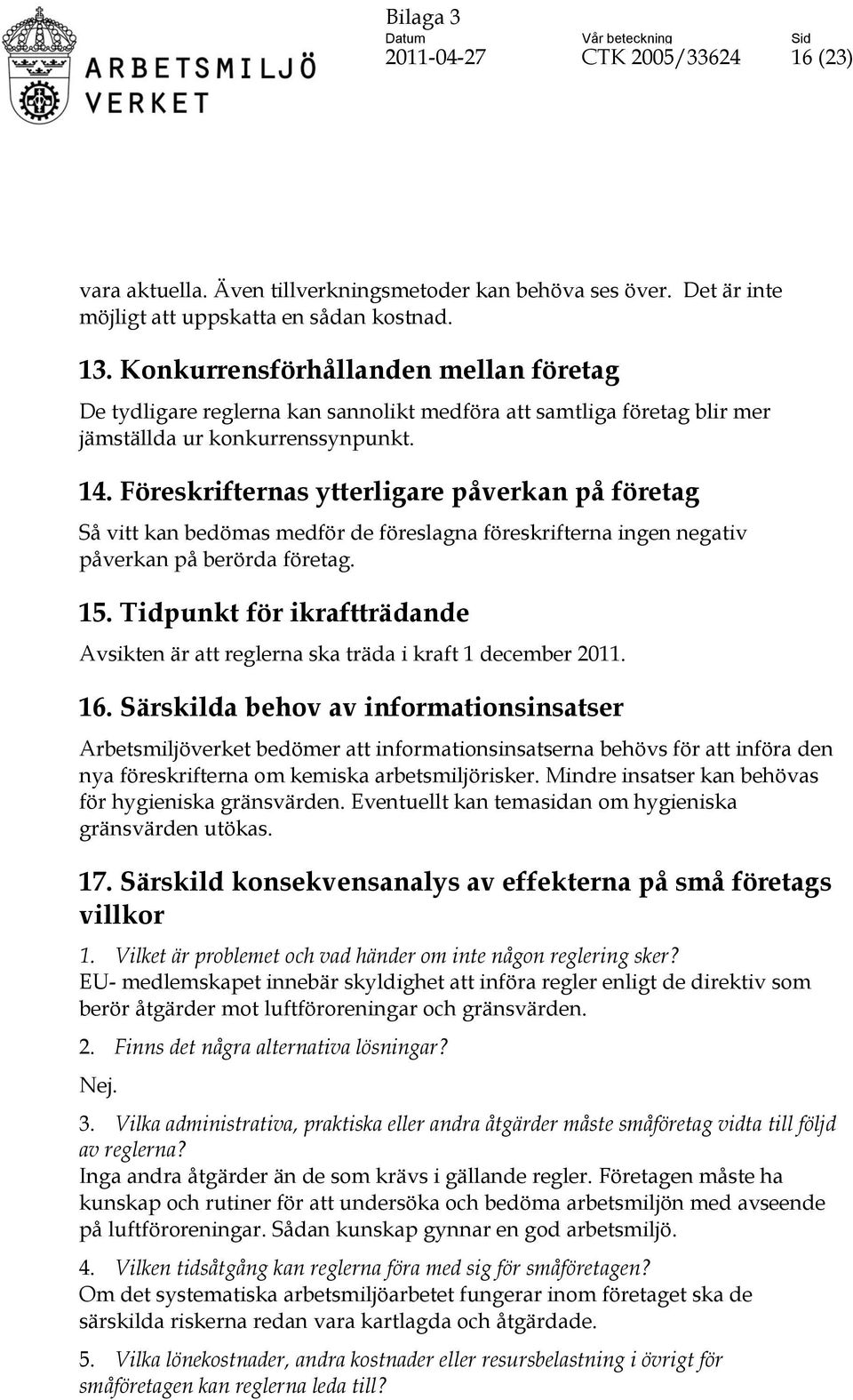 Föreskrifternas ytterligare påverkan på företag Så vitt kan bedömas medför de föreslagna föreskrifterna ingen negativ påverkan på berörda företag. 15.