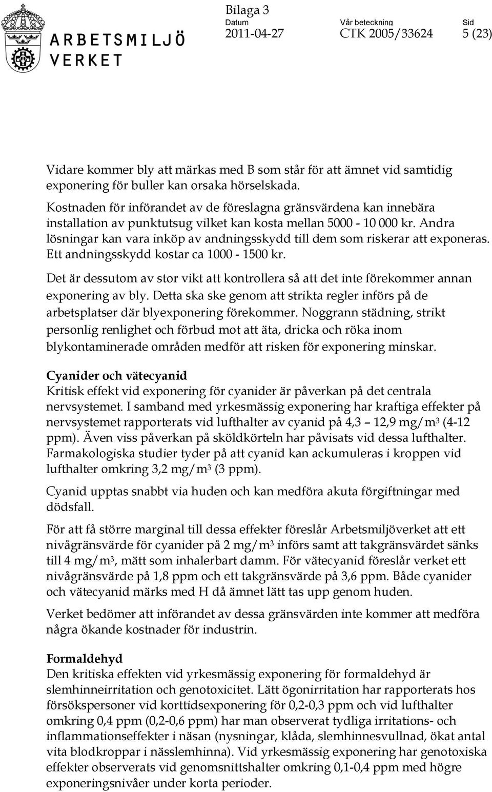 Andra lösningar kan vara inköp av andningsskydd till dem som riskerar att exponeras. Ett andningsskydd kostar ca 1000-1500 kr.