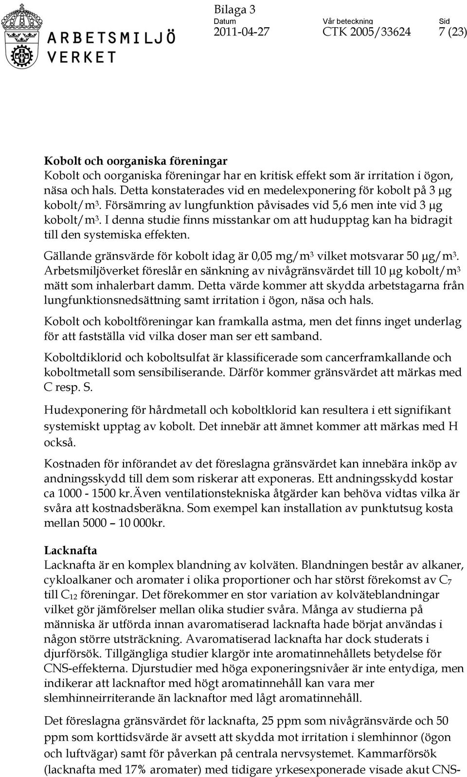 I denna studie finns misstankar om att hudupptag kan ha bidragit till den systemiska effekten. Gällande gränsvärde för kobolt idag är 0,05 mg/m 3 vilket motsvarar 50 µg/m 3.