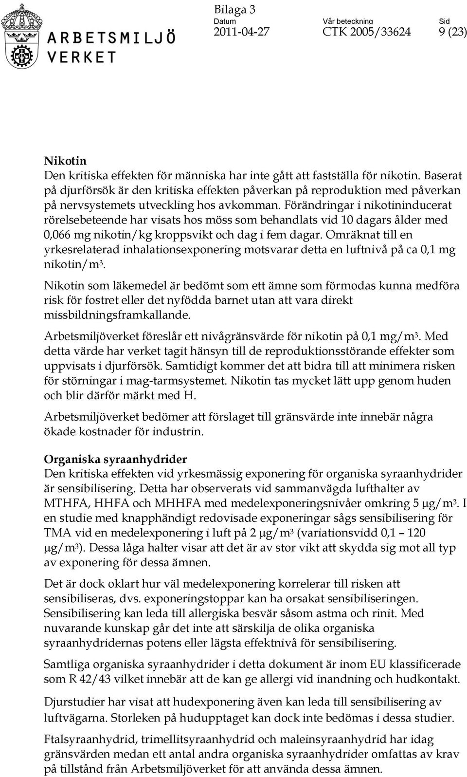 Förändringar i nikotininducerat rörelsebeteende har visats hos möss som behandlats vid 10 dagars ålder med 0,066 mg nikotin/kg kroppsvikt och dag i fem dagar.