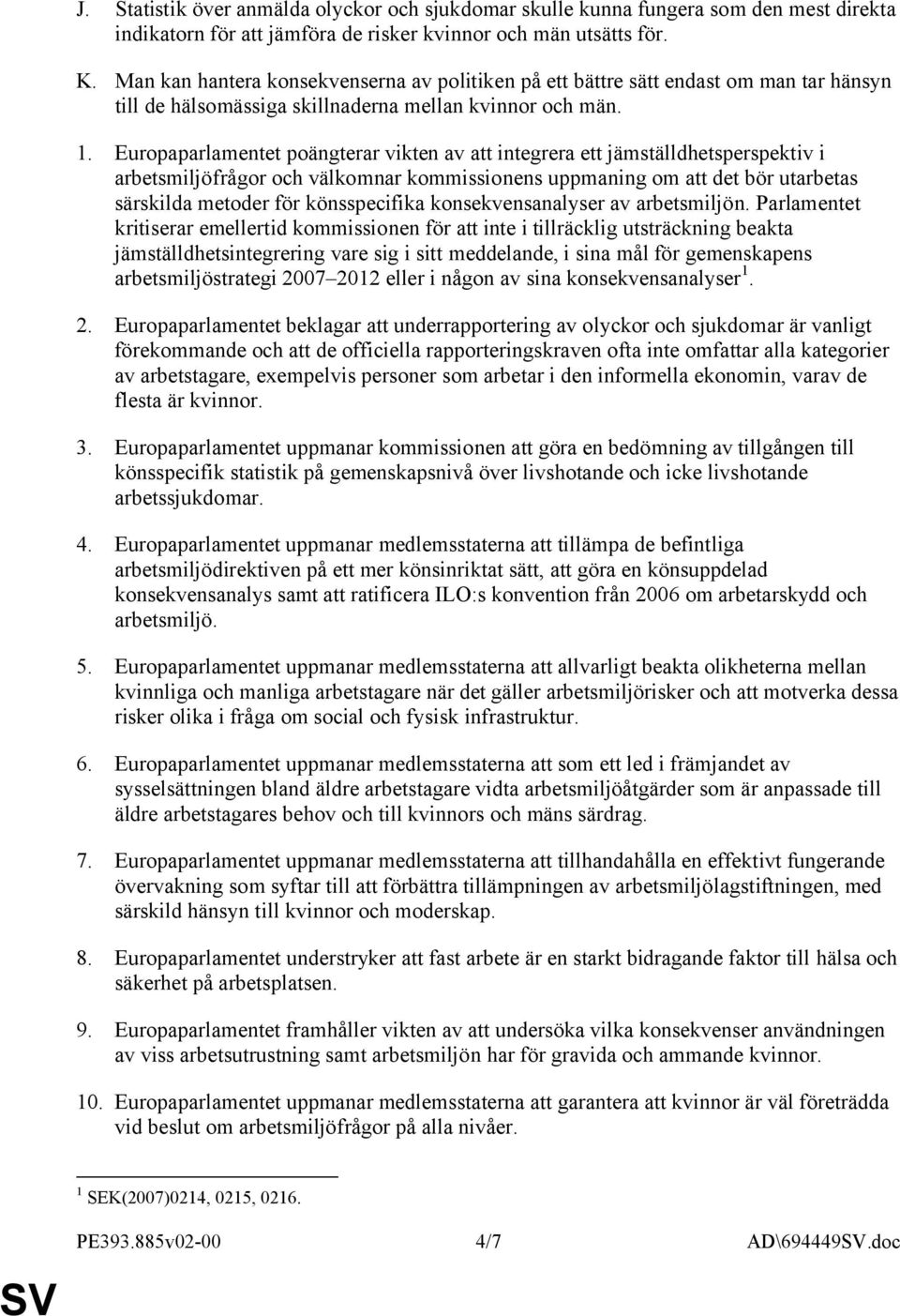 Europaparlamentet poängterar vikten av att integrera ett jämställdhetsperspektiv i arbetsmiljöfrågor och välkomnar kommissionens uppmaning om att det bör utarbetas särskilda metoder för könsspecifika