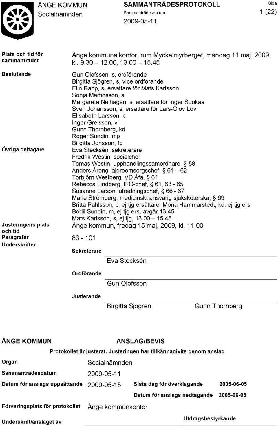 Johansson, s, ersättare för Lars-Olov Löv Elisabeth Larsson, c Inger Grelsson, v Gunn Thornberg, kd Roger Sundin, mp Birgitta Jonsson, fp Övriga deltagare Eva Stecksén, sekreterare Fredrik Westin,