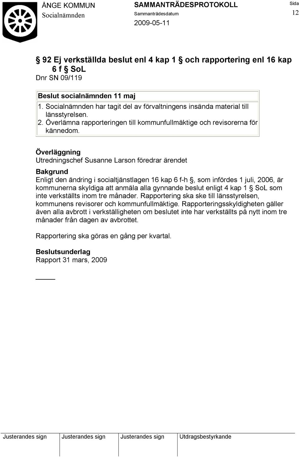 Utredningschef Susanne Larson föredrar ärendet Enligt den ändring i socialtjänstlagen 16 kap 6 f-h, som infördes 1 juli, 2006, är kommunerna skyldiga att anmäla alla gynnande beslut enligt 4 kap 1