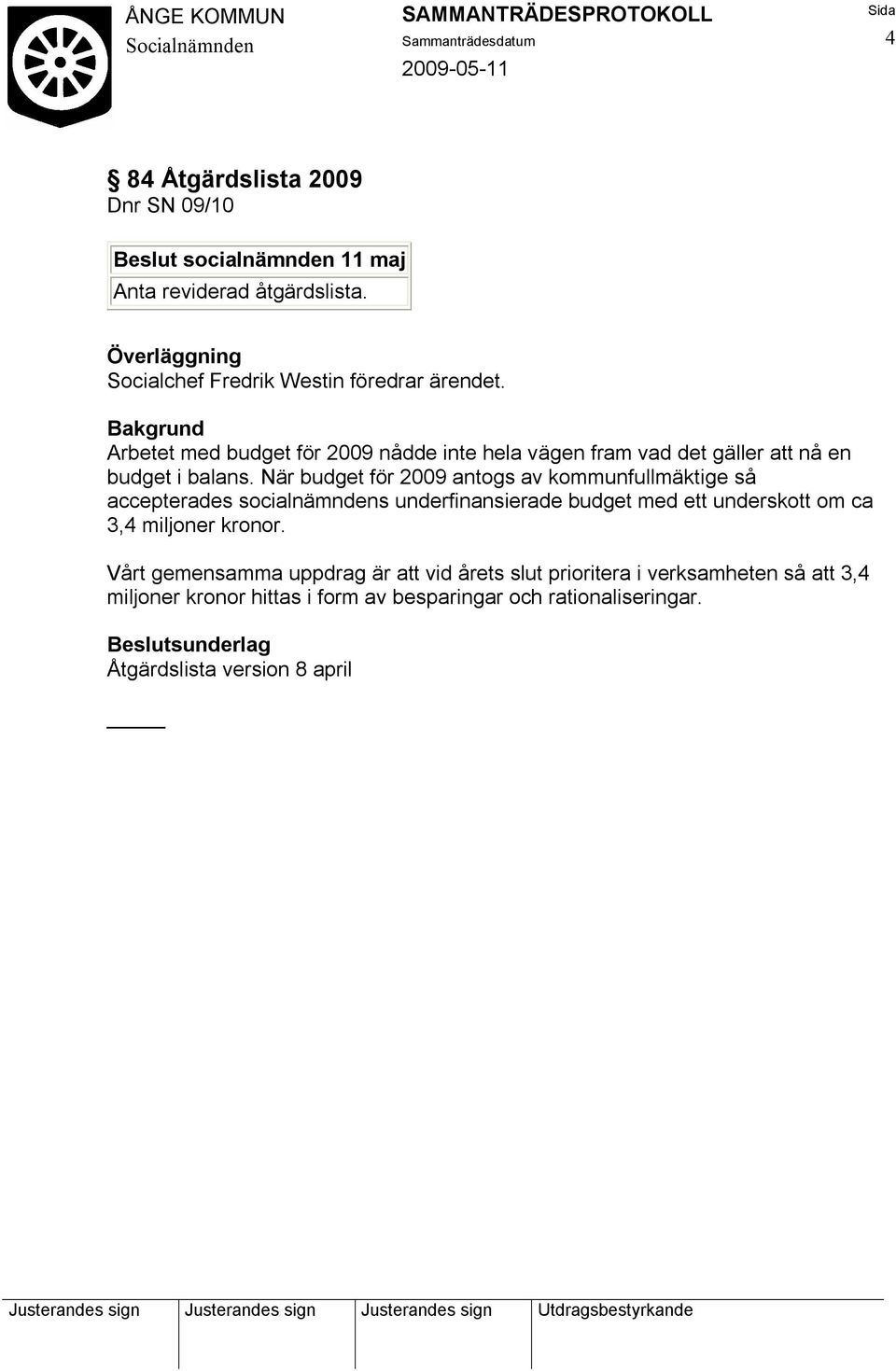 När budget för 2009 antogs av kommunfullmäktige så accepterades socialnämndens underfinansierade budget med ett underskott om ca 3,4