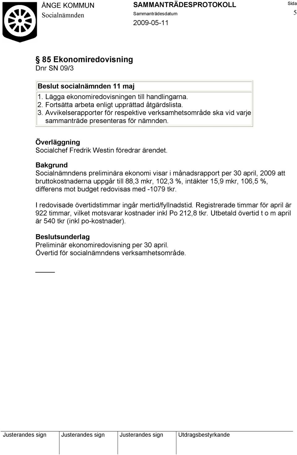 s preliminära ekonomi visar i månadsrapport per 30 april, 2009 att bruttokostnaderna uppgår till 88,3 mkr, 102,3 %, intäkter 15,9 mkr, 106,5 %, differens mot budget redovisas med -1079 tkr.