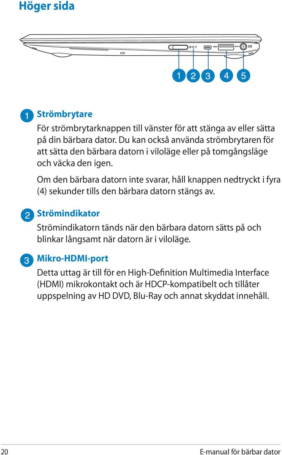 Om den bärbara datorn inte svarar, håll knappen nedtryckt i fyra (4) sekunder tills den bärbara datorn stängs av.