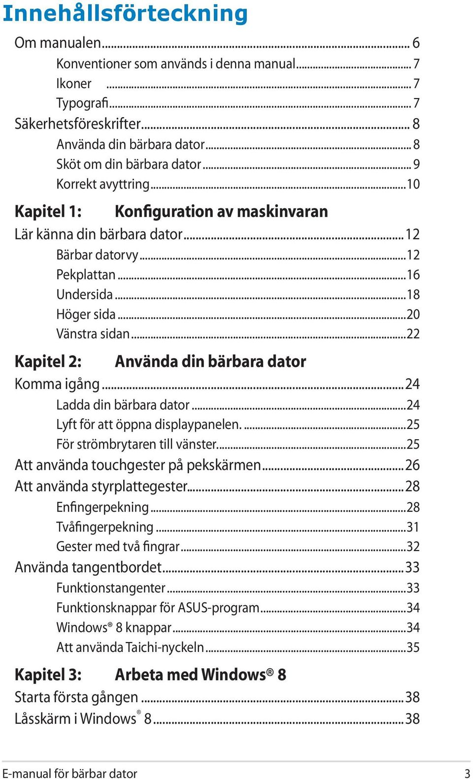 ..22 Kapitel 2: Använda din bärbara dator Komma igång...24 Ladda din bärbara dator...24 Lyft för att öppna displaypanelen...25 För strömbrytaren till vänster...25 Att använda touchgester på pekskärmen.