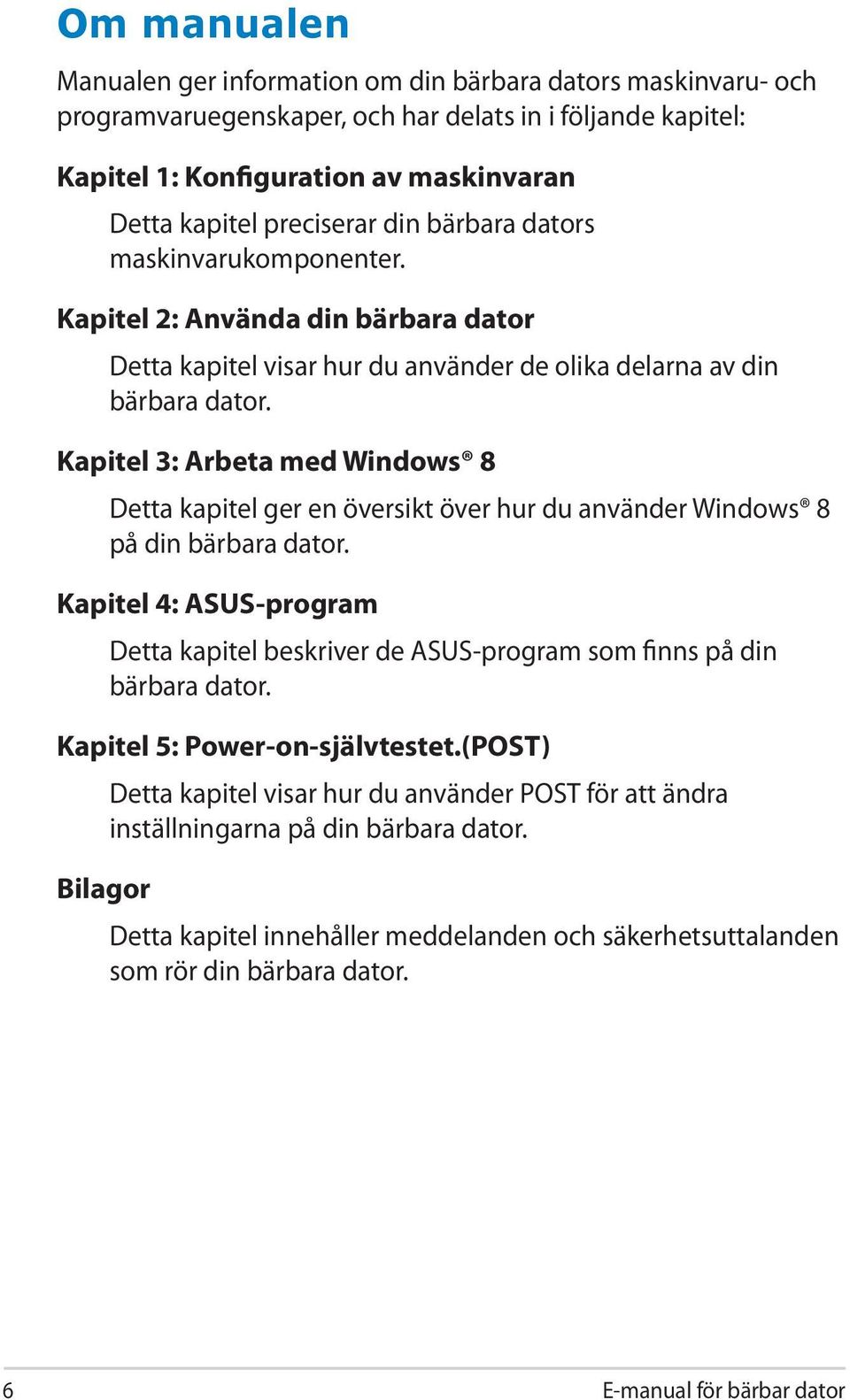 Kapitel 3: Arbeta med Windows 8 Detta kapitel ger en översikt över hur du använder Windows 8 på din bärbara dator.