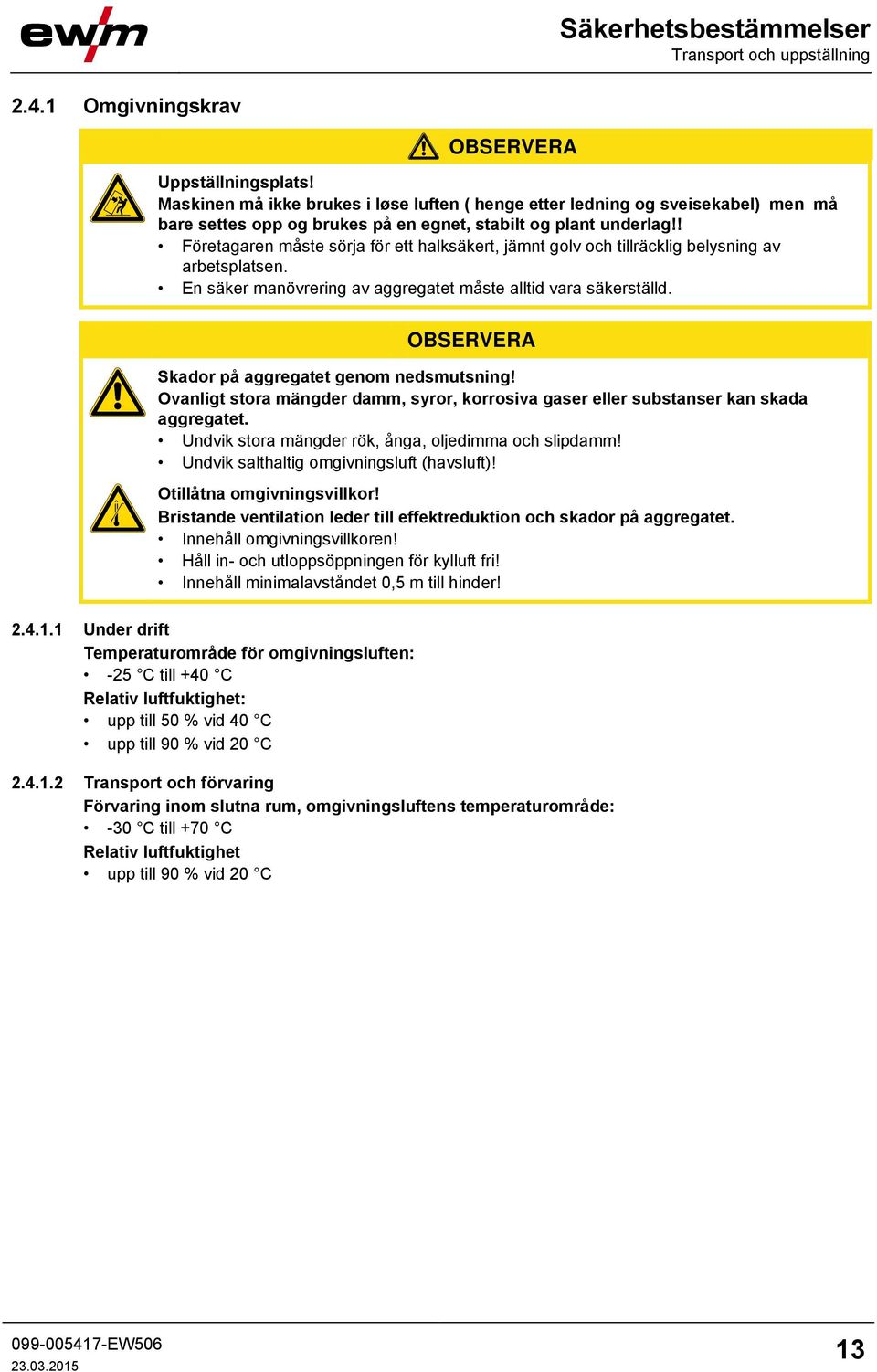 ! Företagaren måste sörja för ett halksäkert, jämnt golv och tillräcklig belysning av arbetsplatsen. En säker manövrering av aggregatet måste alltid vara säkerställd.