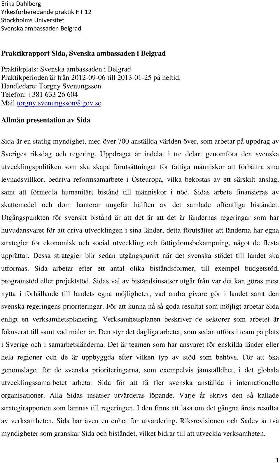 se Allmän presentation av Sida Sida är en statlig myndighet, med över 700 anställda världen över, som arbetar på uppdrag av Sveriges riksdag och regering.