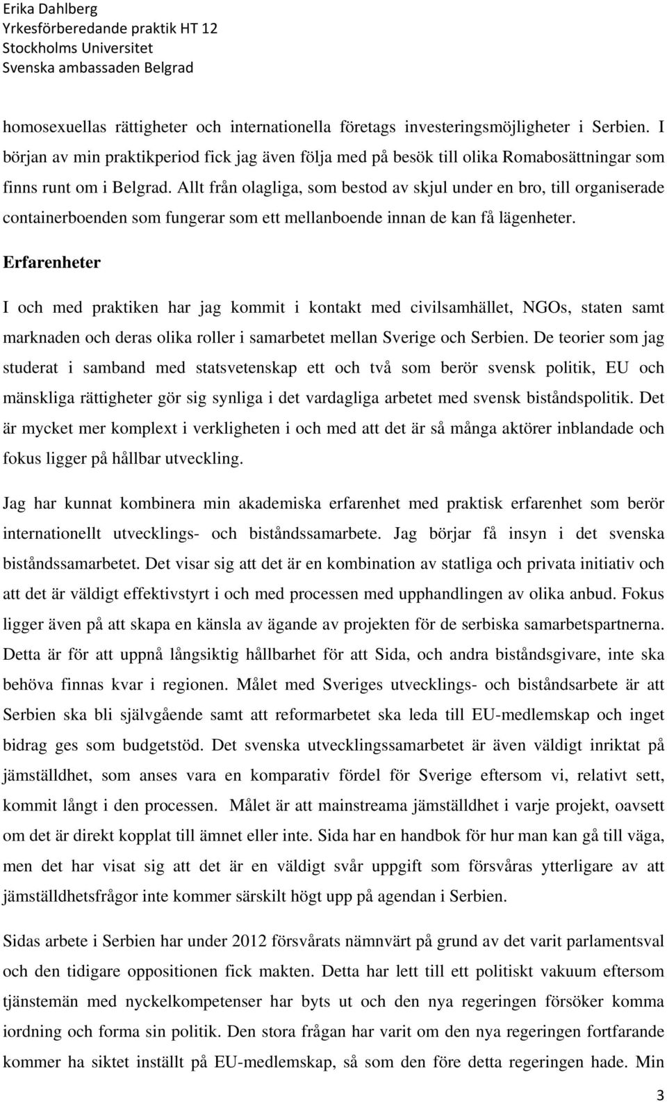 Allt från olagliga, som bestod av skjul under en bro, till organiserade containerboenden som fungerar som ett mellanboende innan de kan få lägenheter.