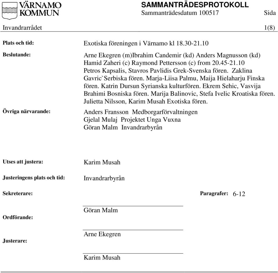 10 Petros Kapsalis, Stavros Pavlidis Grek-Svenska fören. Zaklina Gavric`Serbiska fören. Marja-Liisa Palmu, Maija Hielaharju Finska fören. Katrin Dursun Syrianska kulturfören.