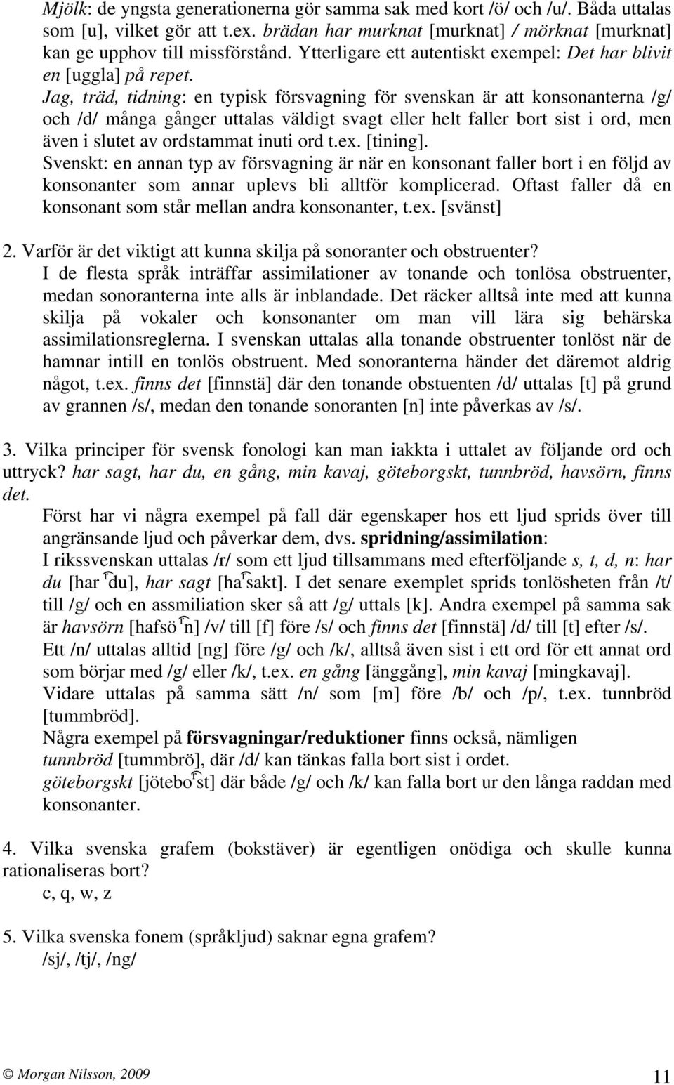 Jag, träd, tidning: en typisk försvagning för svenskan är att konsonanterna /g/ och /d/ många gånger uttalas väldigt svagt eller helt faller bort sist i ord, men även i slutet av ordstammat inuti ord