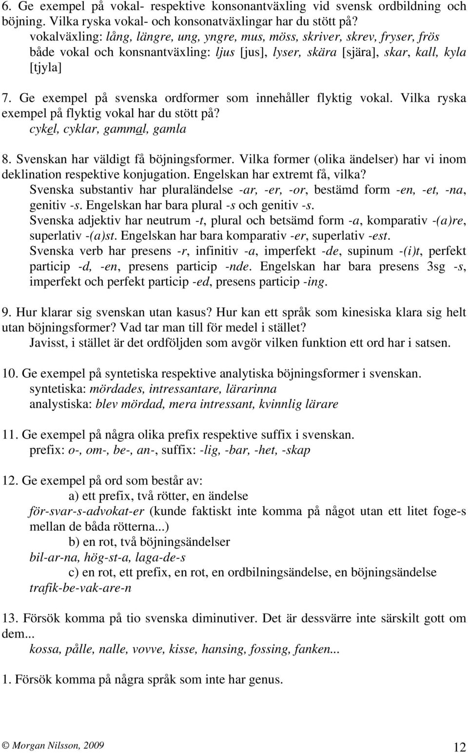 Ge exempel på svenska ordformer som innehåller flyktig vokal. Vilka ryska exempel på flyktig vokal har du stött på? cykel, cyklar, gammal, gamla 8. Svenskan har väldigt få böjningsformer.