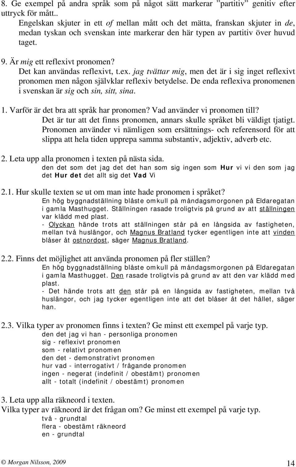 Det kan användas reflexivt, t.ex. jag tvättar mig, men det är i sig inget reflexivt pronomen men någon självklar reflexiv betydelse. De enda reflexiva pronomenen i svenskan är sig och sin, sitt, sina.