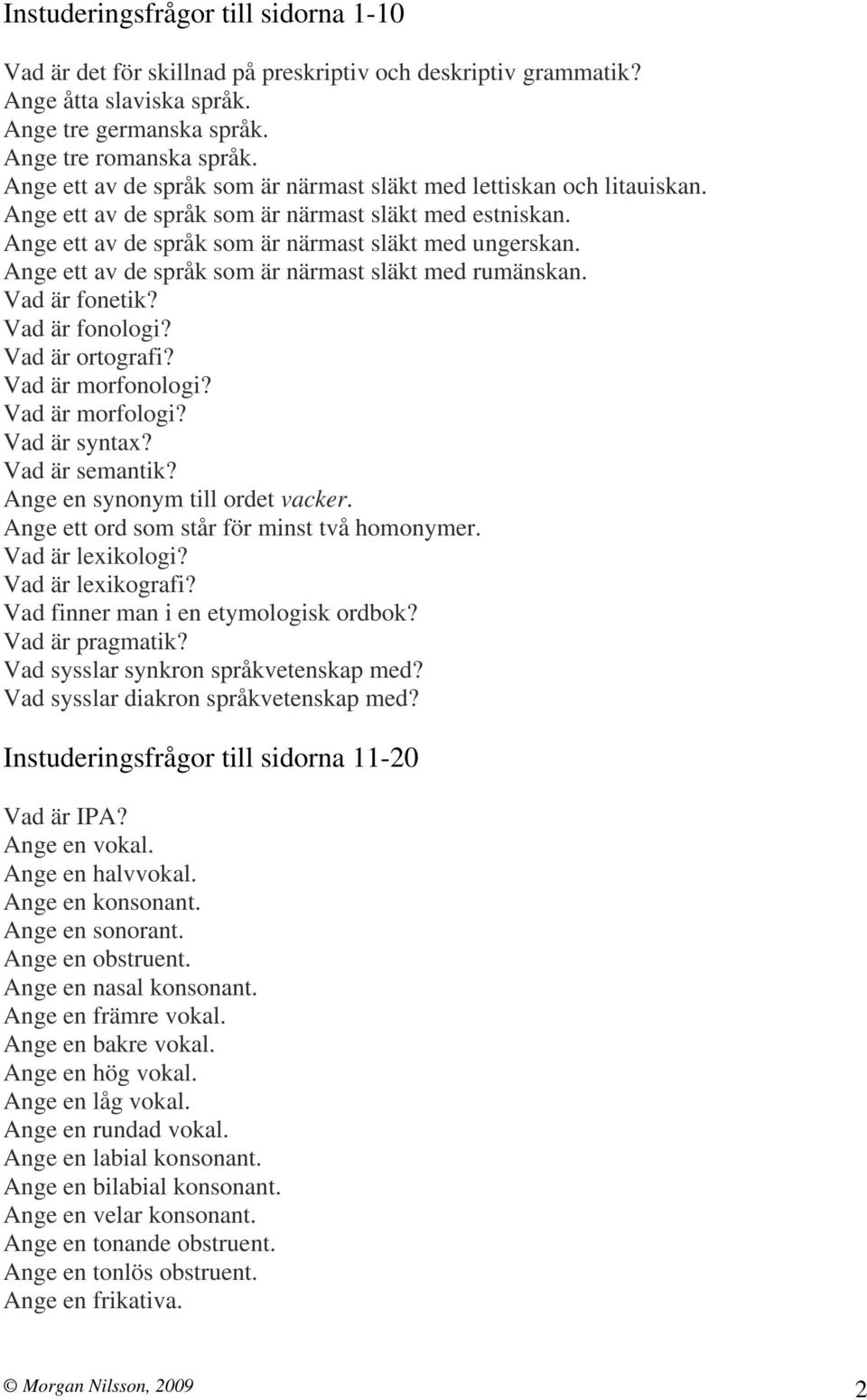 Ange ett av de språk som är närmast släkt med rumänskan. Vad är fonetik? Vad är fonologi? Vad är ortografi? Vad är morfonologi? Vad är morfologi? Vad är syntax? Vad är semantik?