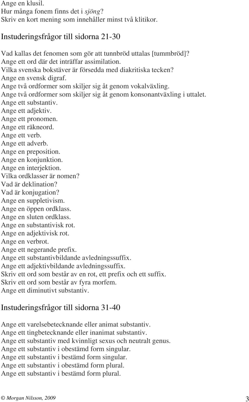 Vilka svenska bokstäver är försedda med diakritiska tecken? Ange en svensk digraf. Ange två ordformer som skiljer sig åt genom vokalväxling.