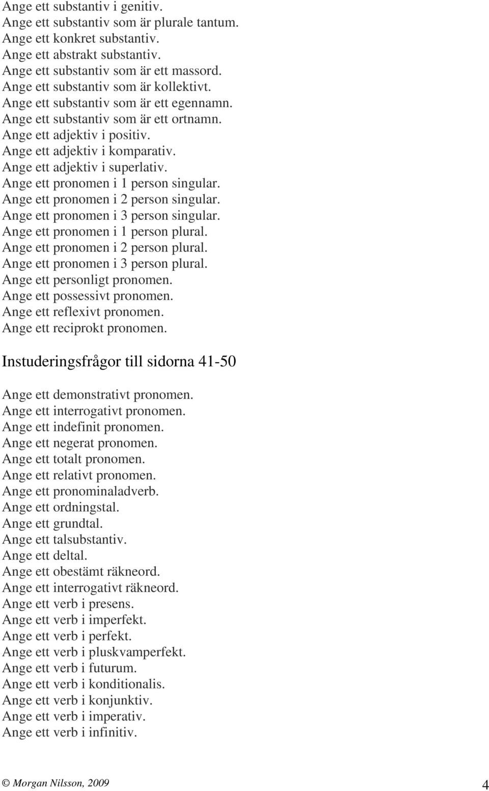 Ange ett adjektiv i superlativ. Ange ett pronomen i 1 person singular. Ange ett pronomen i 2 person singular. Ange ett pronomen i 3 person singular. Ange ett pronomen i 1 person plural.