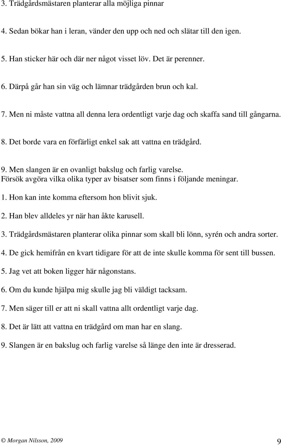 Det borde vara en förfärligt enkel sak att vattna en trädgård. 9. Men slangen är en ovanligt bakslug och farlig varelse. Försök avgöra vilka olika typer av bisatser som finns i följande meningar. 1.