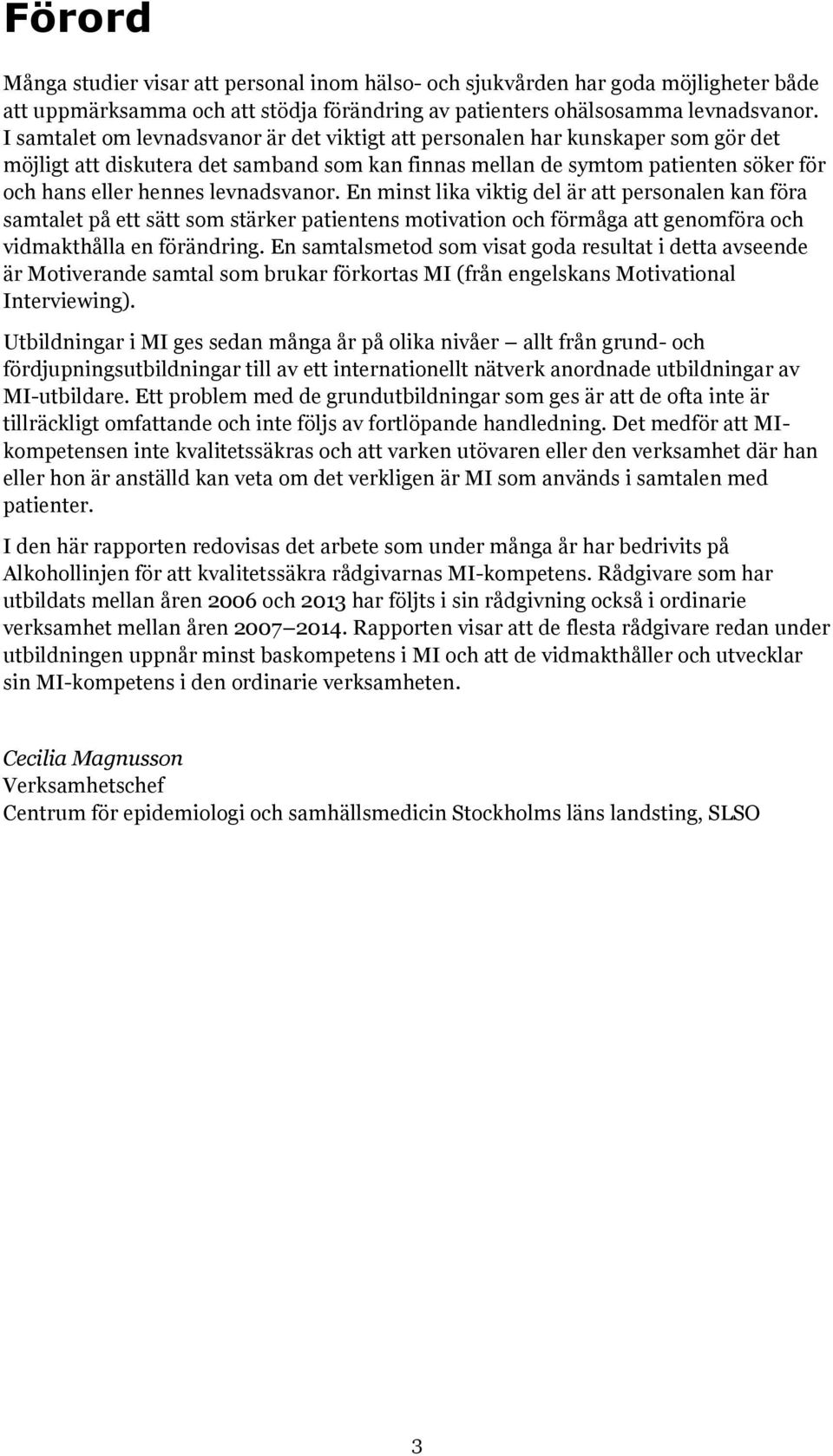 levnadsvanor. En minst lika viktig del är att personalen kan föra samtalet på ett sätt som stärker patientens motivation och förmåga att genomföra och vidmakthålla en förändring.