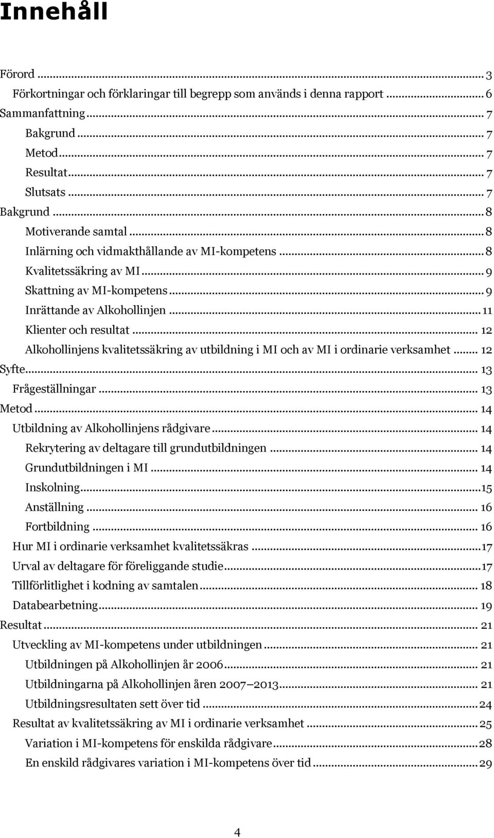 .. 12 Alkohollinjens kvalitetssäkring av utbildning i MI och av MI i ordinarie verksamhet... 12 Syfte... 13 Frågeställningar... 13 Metod... 14 Utbildning av Alkohollinjens rådgivare.