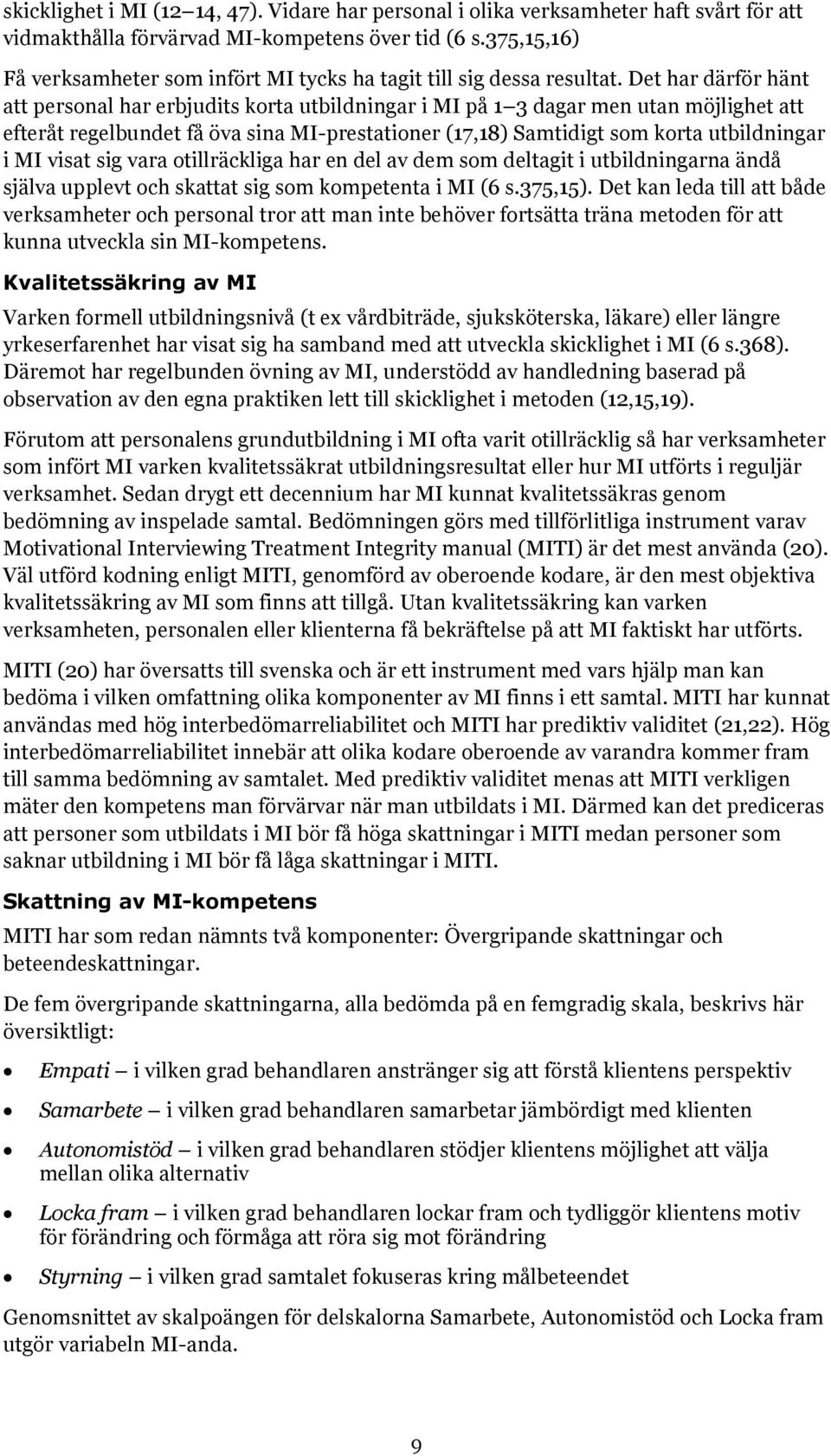 Det har därför hänt att personal har erbjudits korta utbildningar i MI på 1 3 dagar men utan möjlighet att efteråt regelbundet få öva sina MI-prestationer (17,18) Samtidigt som korta utbildningar i