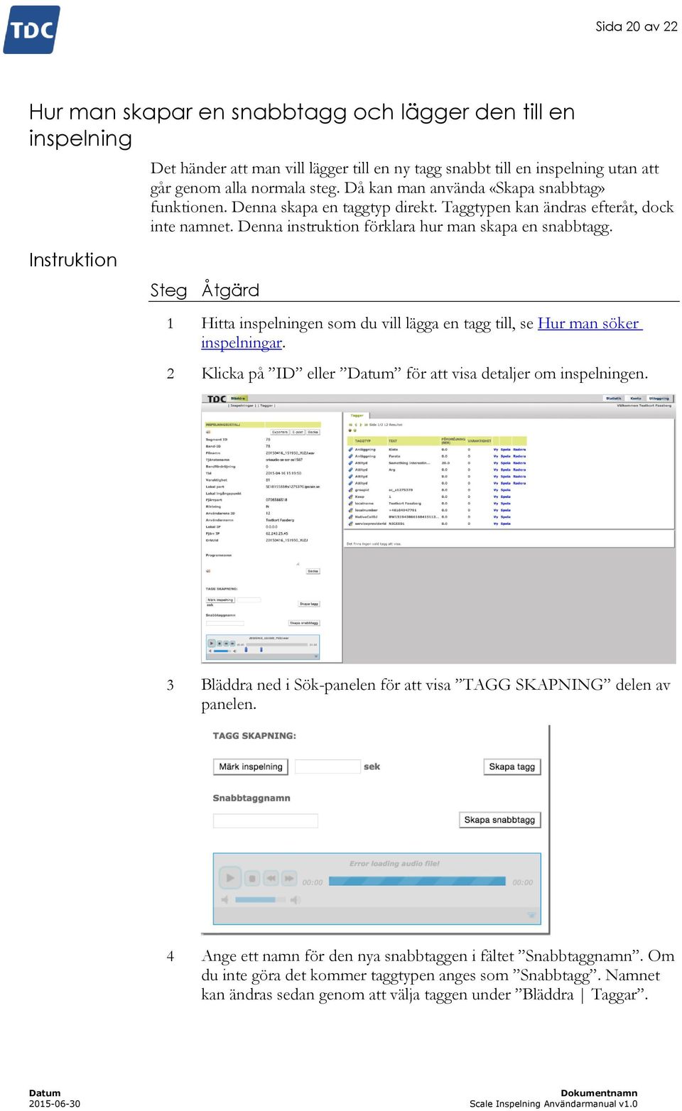 Instruktion Steg Åtgärd 1 Hitta inspelningen som du vill lägga en tagg till, se Hur man söker inspelningar. 2 Klicka på ID eller för att visa detaljer om inspelningen.