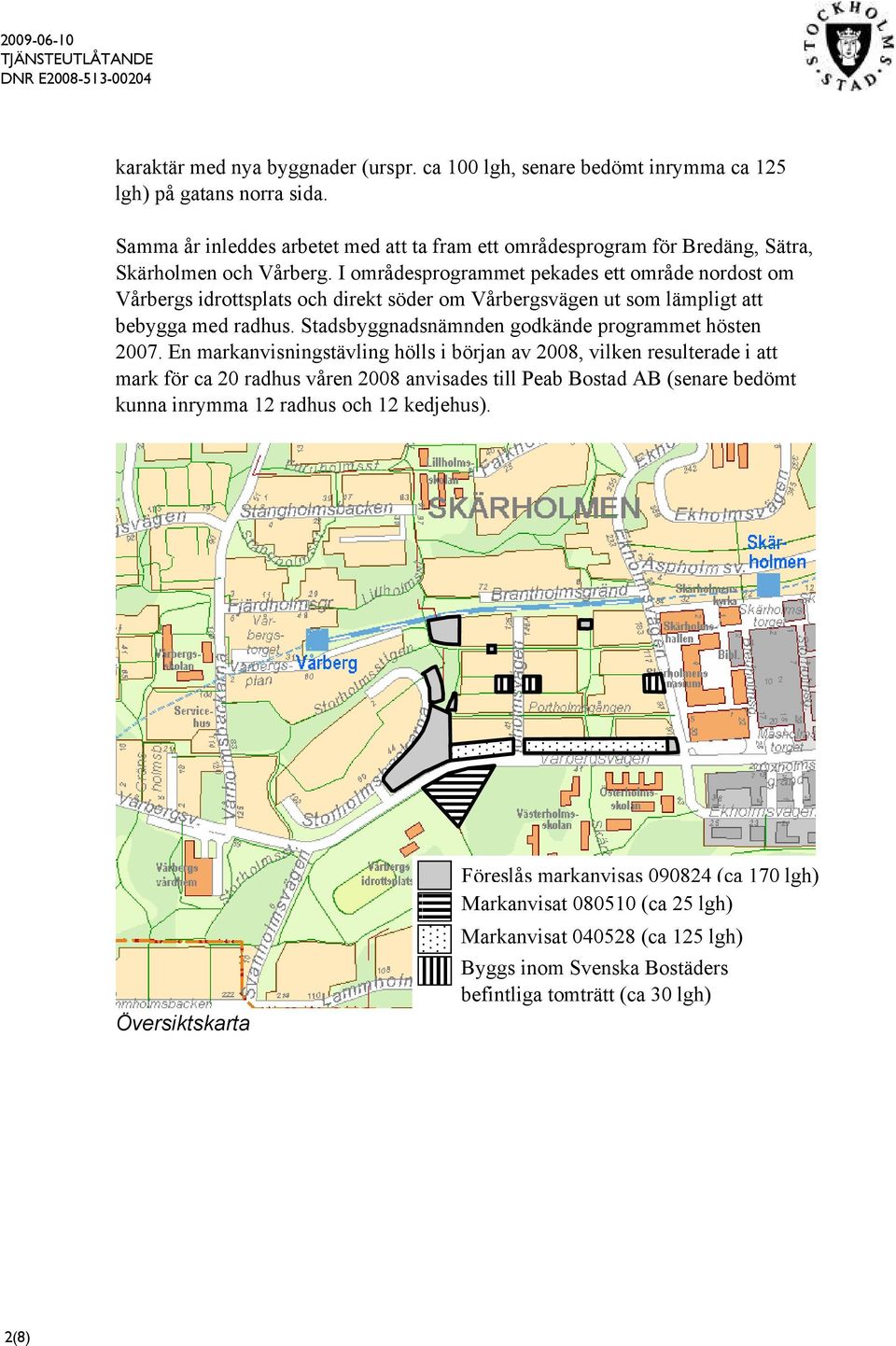 I områdesprogrammet pekades ett område nordost om Vårbergs idrottsplats och direkt söder om Vårbergsvägen ut som lämpligt att bebygga med radhus.