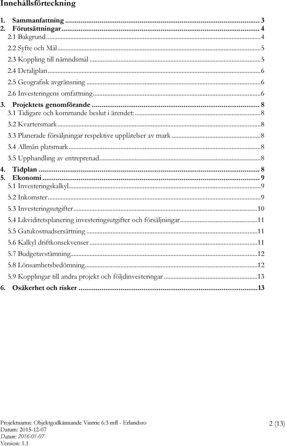 .. 8 4. Tidplan... 8 5. Ekonomi... 9 5.1 Investeringskalkyl... 9 5.2 Inkomster... 9 5.3 Investeringsutgifter...10 5.4 Likviditetsplanering investeringsutgifter och försäljningar...11 5.