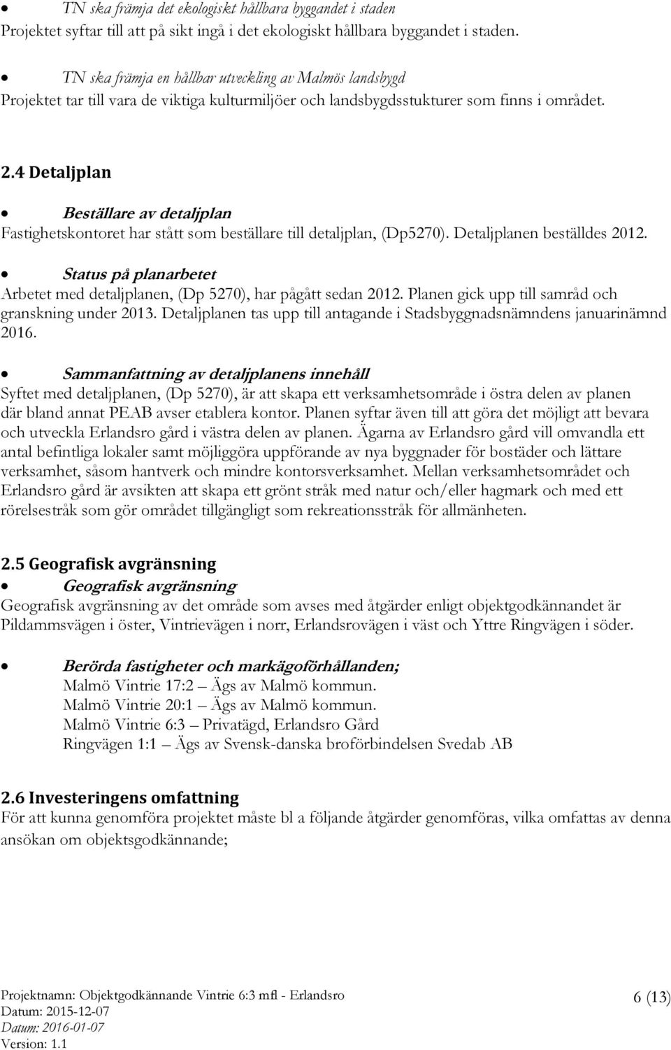 4 Detaljplan Beställare av detaljplan Fastighetskontoret har stått som beställare till detaljplan, (Dp5270). Detaljplanen beställdes 2012.