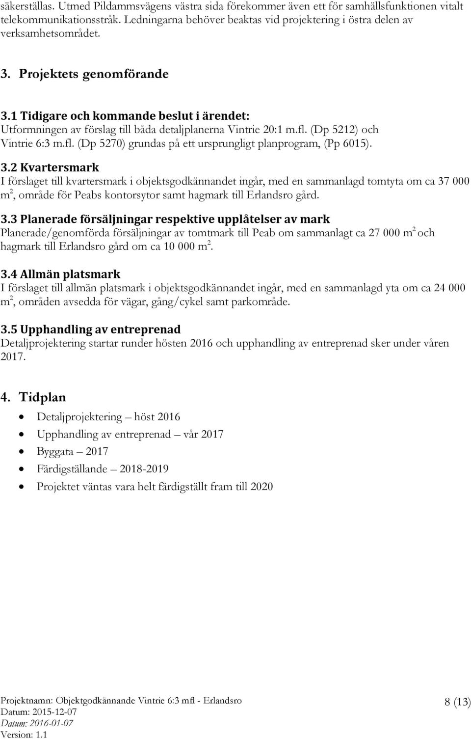 1 Tidigare och kommande beslut i ärendet: Utformningen av förslag till båda detaljplanerna Vintrie 20:1 m.fl. (Dp 5212) och Vintrie 6:3 m.fl. (Dp 5270) grundas på ett ursprungligt planprogram, (Pp 6015).