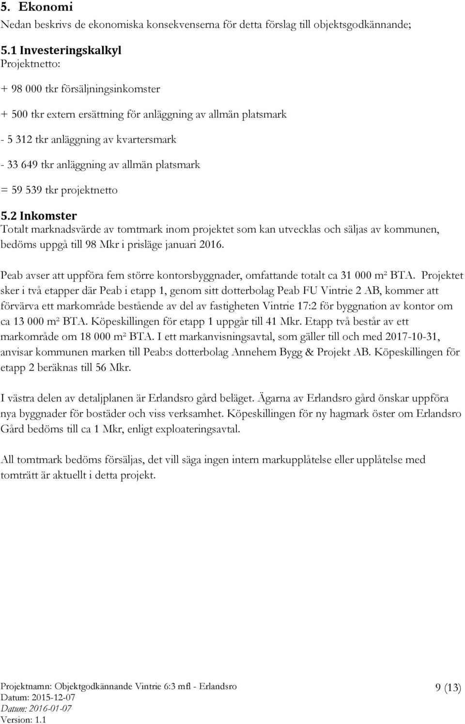 allmän platsmark = 59 539 tkr projektnetto 5.2 Inkomster Totalt marknadsvärde av tomtmark inom projektet som kan utvecklas och säljas av kommunen, bedöms uppgå till 98 Mkr i prisläge januari 2016.