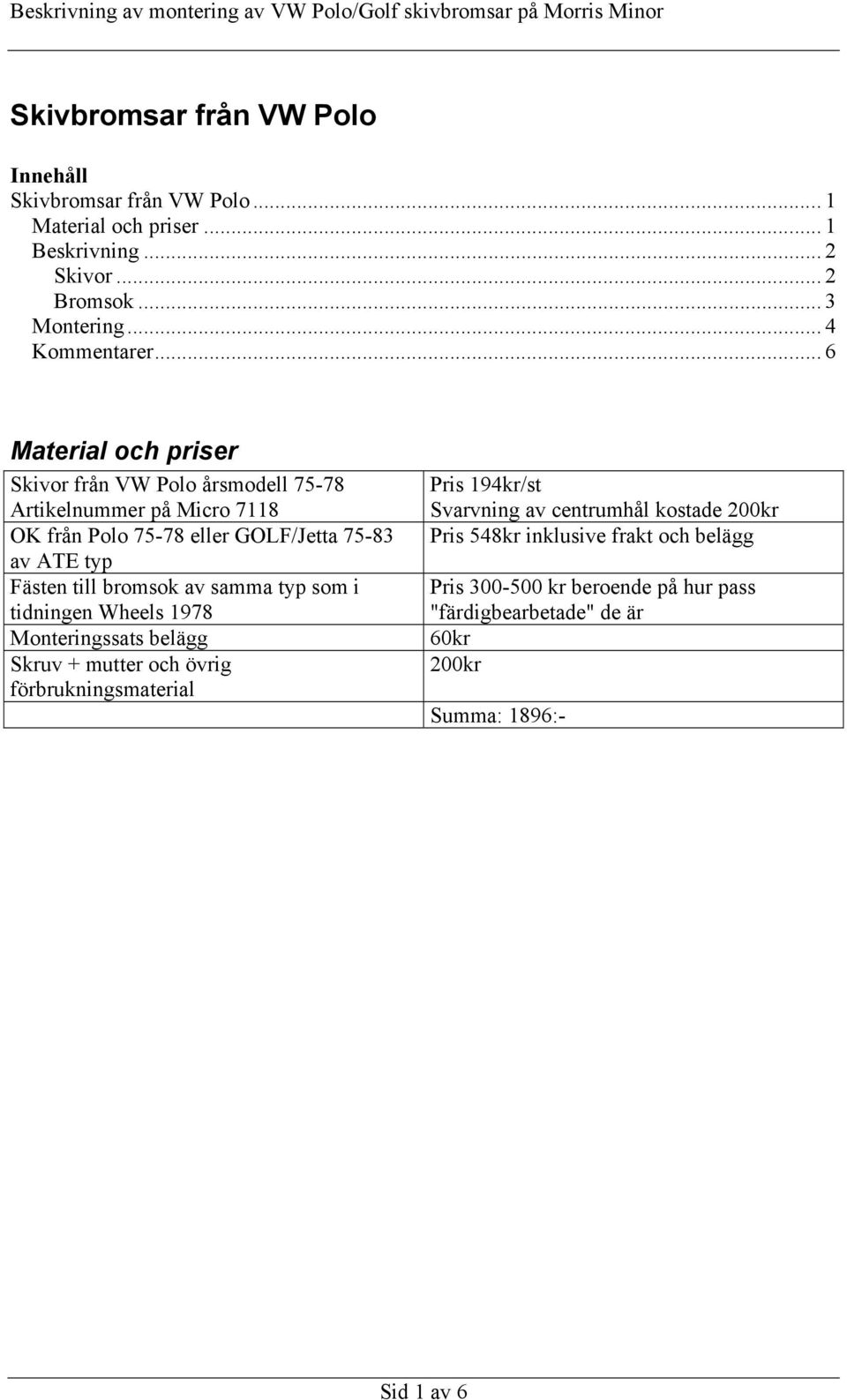 .. 6 Material och priser Skivor från VW Polo årsmodell 75-78 Artikelnummer på Micro 7118 OK från Polo 75-78 eller GOLF/Jetta 75-83 av ATE typ Fästen till