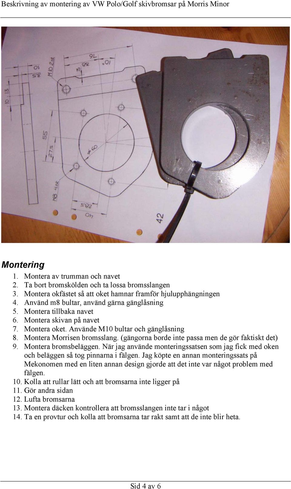 (gängorna borde inte passa men de gör faktiskt det) 9. Montera bromsbeläggen. När jag använde monteringssatsen som jag fick med oken och beläggen så tog pinnarna i fälgen.