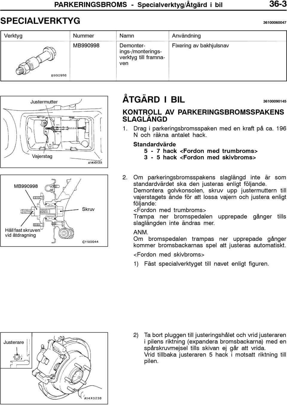 Standardvärde 5-7 hack <Fordon med trumbroms> 3-5 hack <Fordon med skivbroms> MB990998 Håll fast skruven vid åtdragning Skruv 2.