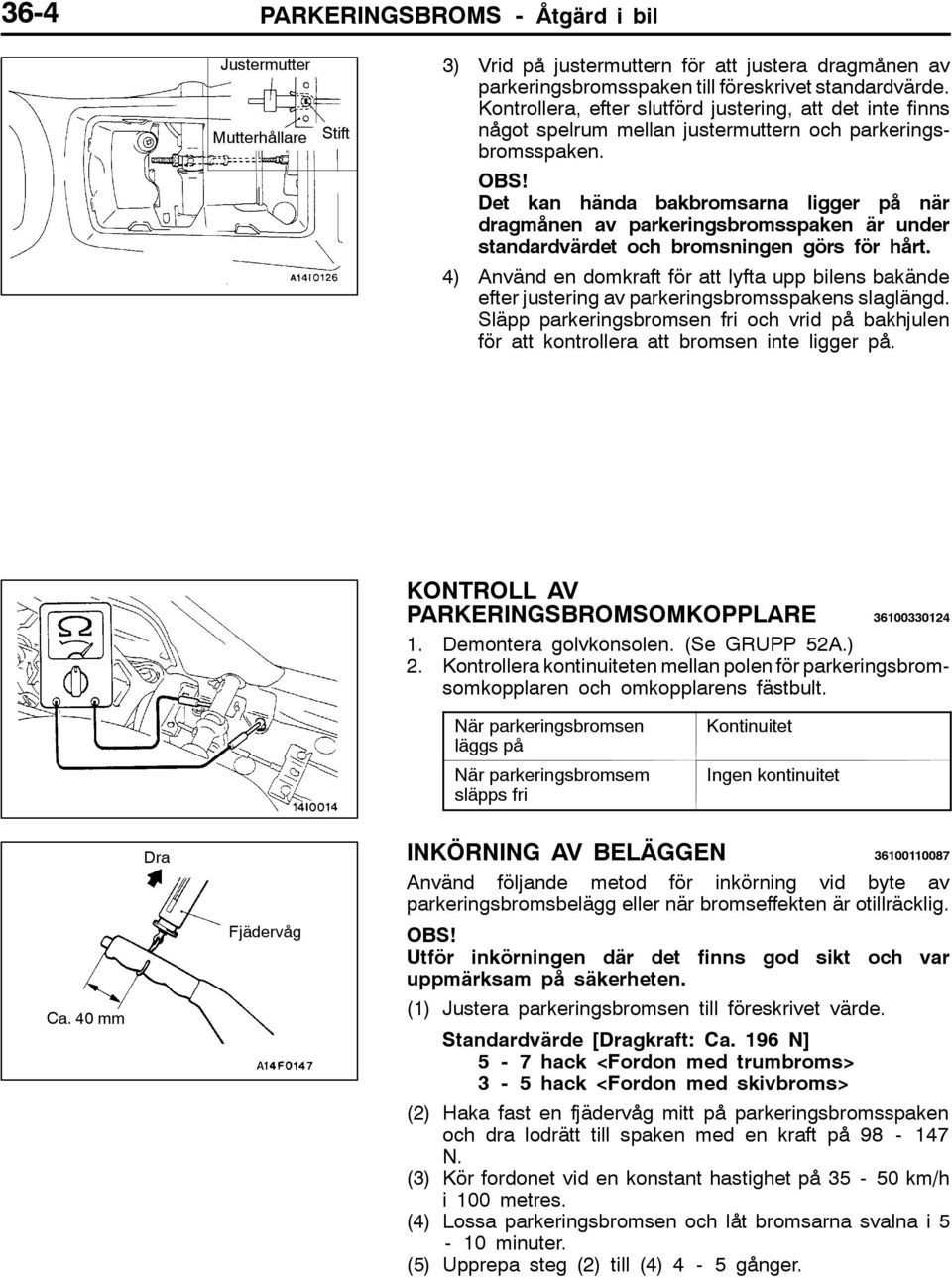 Det kan hända bakbromsarna ligger på när dragmånen av parkeringsbromsspaken är under standardvärdet och bromsningen görs för hårt.