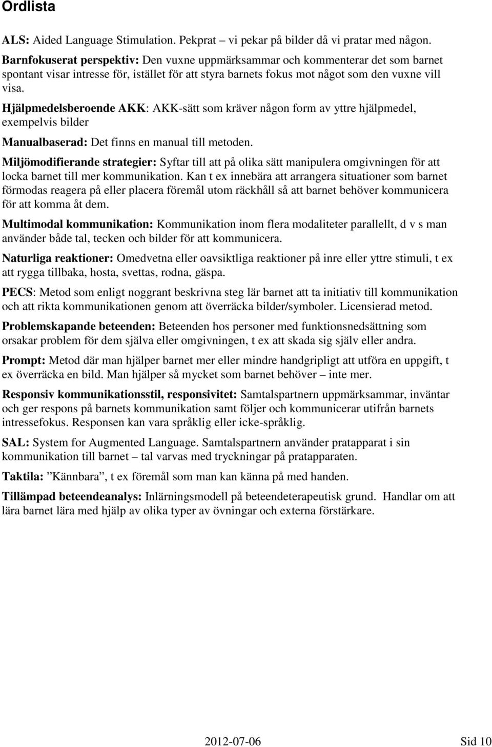 Hjälpmedelsberoende AKK: AKK-sätt som kräver någon form av yttre hjälpmedel, exempelvis bilder Manualbaserad: Det finns en manual till metoden.