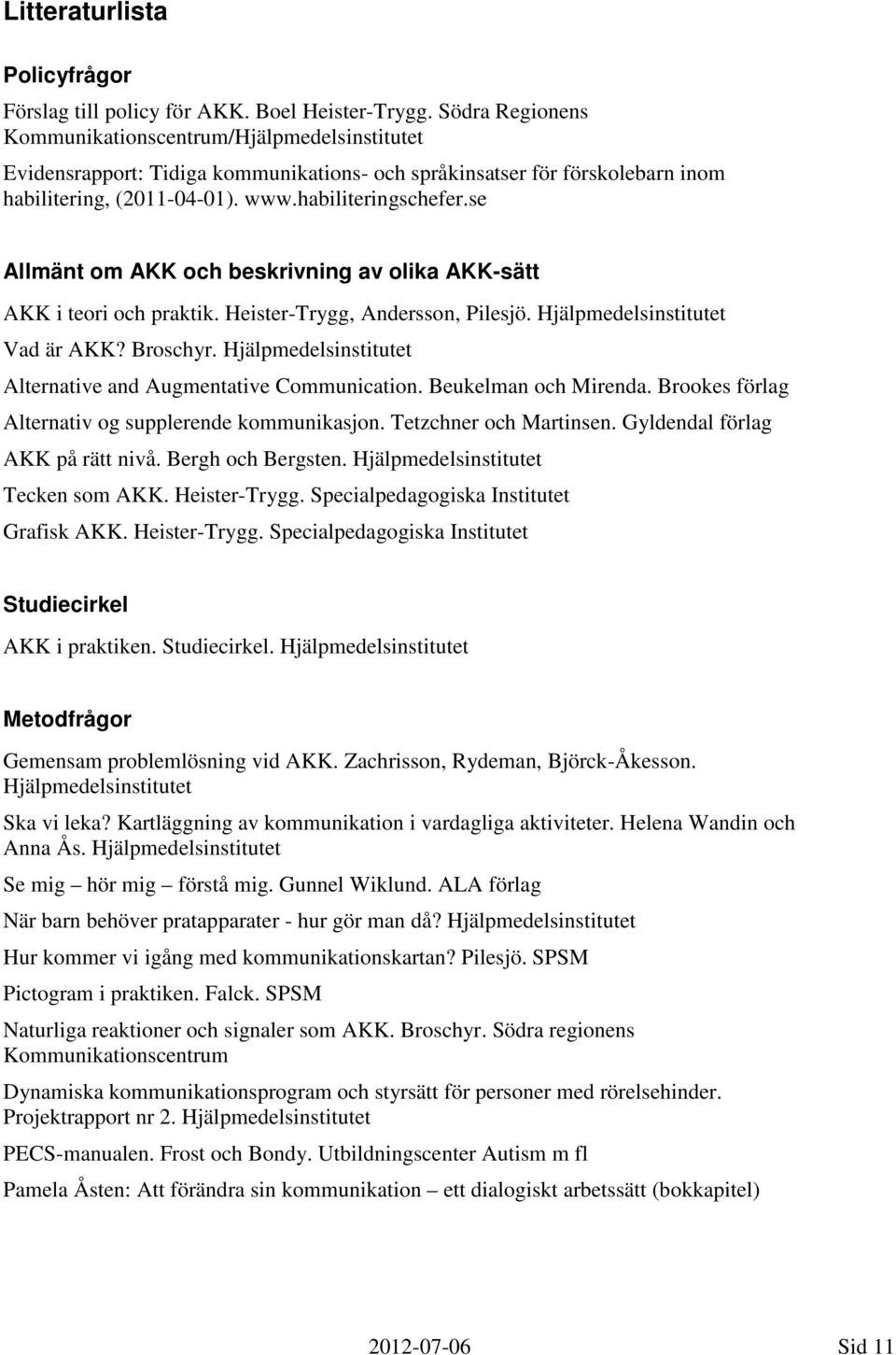 se Allmänt om AKK och beskrivning av olika AKK-sätt AKK i teori och praktik. Heister-Trygg, Andersson, Pilesjö. Hjälpmedelsinstitutet Vad är AKK? Broschyr.