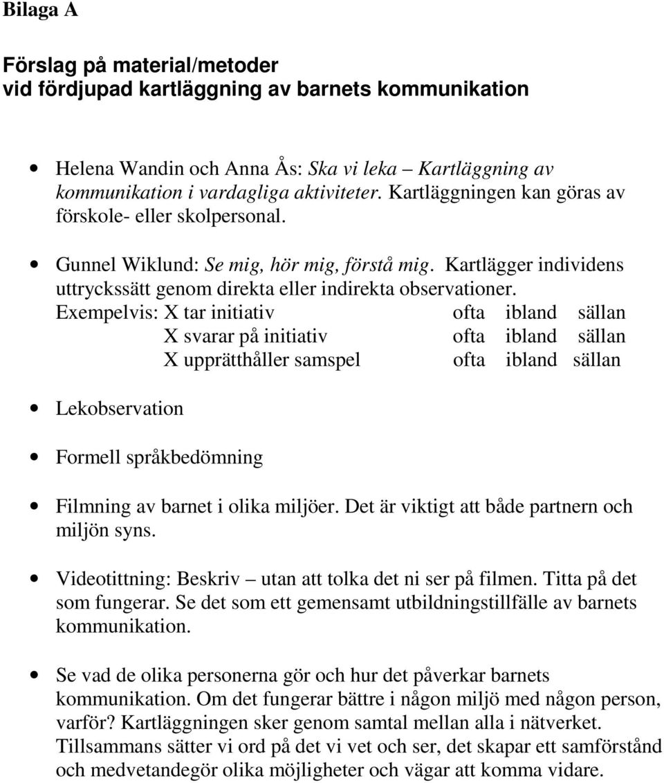 Exempelvis: X tar initiativ ofta ibland sällan X svarar på initiativ ofta ibland sällan X upprätthåller samspel ofta ibland sällan Lekobservation Formell språkbedömning Filmning av barnet i olika